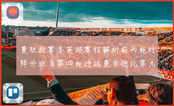 曼联新赛季英超赛程解析前两轮对阵升班马第四轮迎战曼市德比第九轮挑战蓝军