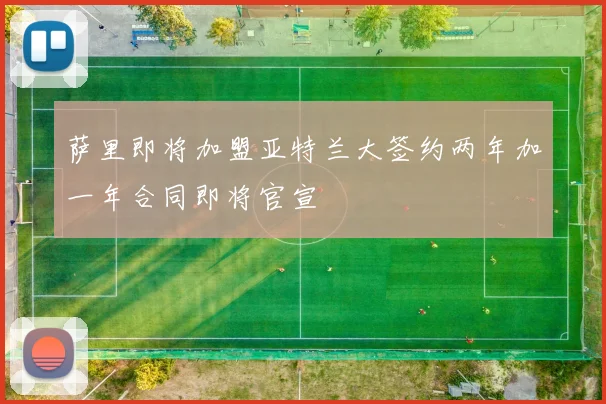 萨里即将加盟亚特兰大签约两年加一年合同即将官宣