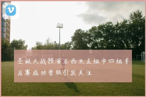 圣诞大战预演东西决五组中四组季后赛成功晋级引发关注