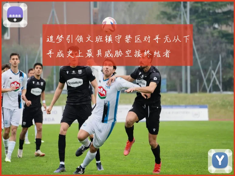 追梦引领文班镇守禁区对手无从下手成史上最具威胁空接终结者