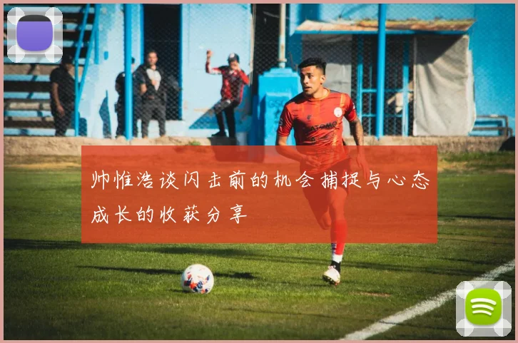帅惟浩谈闪击前的机会捕捉与心态成长的收获分享