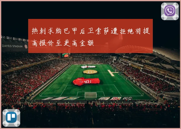 热刺求购巴甲后卫索萨遭拒绝将提高报价至更高金额