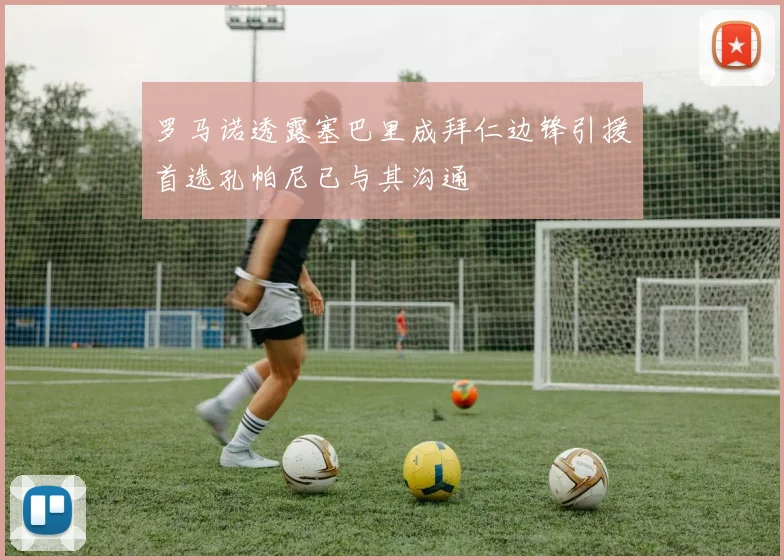罗马诺透露塞巴里成拜仁边锋引援首选孔帕尼已与其沟通