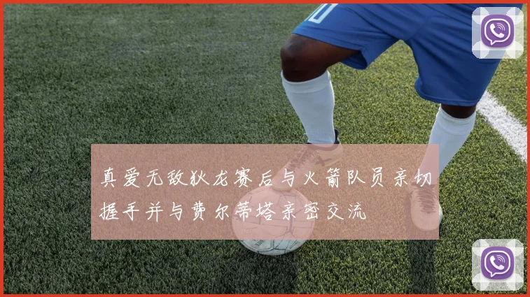 真爱无敌狄龙赛后与火箭队员亲切握手并与费尔蒂塔亲密交流