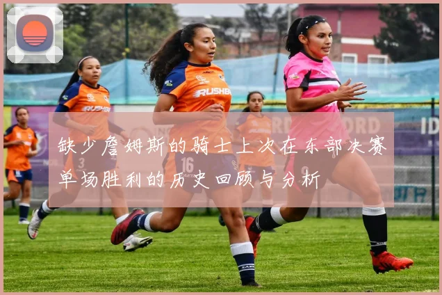 缺少詹姆斯的骑士上次在东部决赛单场胜利的历史回顾与分析