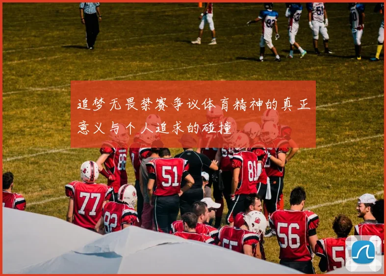 追梦无畏禁赛争议体育精神的真正意义与个人追求的碰撞