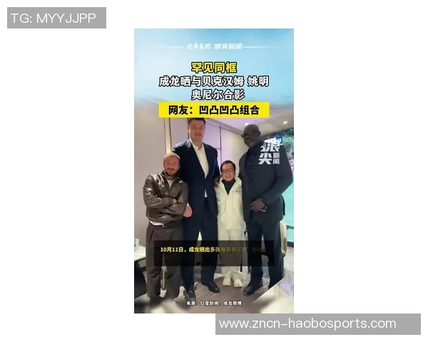 跨界传奇聚首贝克汉姆与姚明奥尼尔成龙同框合影引发热议